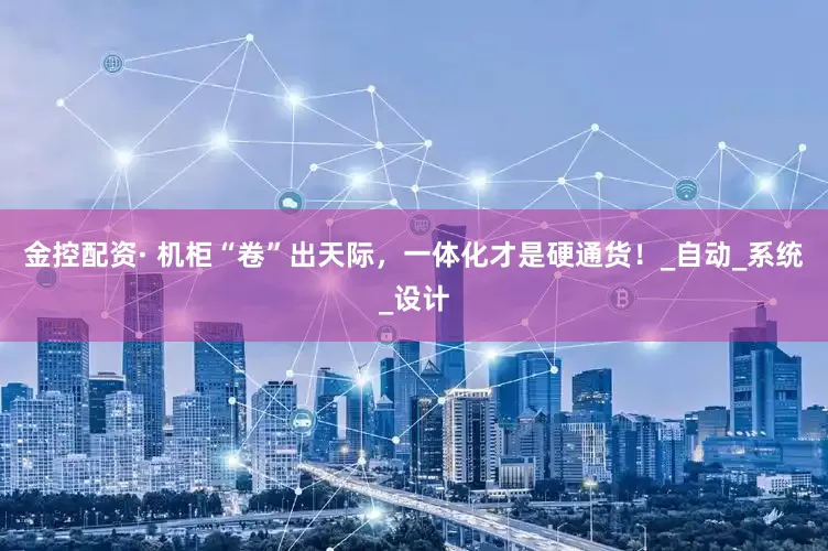 金控配资· 机柜“卷”出天际，一体化才是硬通货！_自动_系统_设计