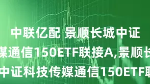中联亿配 景顺长城中证科技传媒通信150ETF联接A,景顺长城中证科技传媒通信150ETF联接C: 景顺长城中证科技传媒通信150交易型开放式指数证券投资基金联接基金基金产品资料概要更新