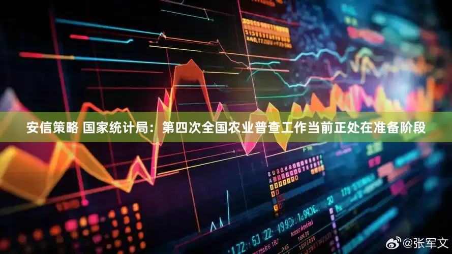 安信策略 国家统计局：第四次全国农业普查工作当前正处在准备阶段