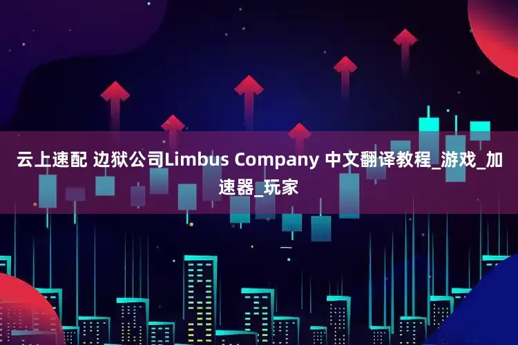 云上速配 边狱公司Limbus Company 中文翻译教程_游戏_加速器_玩家
