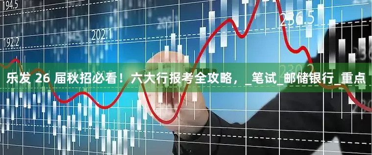 乐发 26 届秋招必看！六大行报考全攻略，_笔试_邮储银行_重点