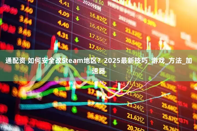 通配资 如何安全改Steam地区？2025最新技巧_游戏_方法_加速器