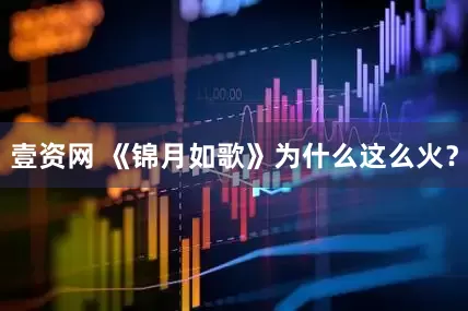 壹资网 《锦月如歌》为什么这么火？
