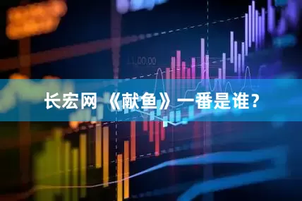 长宏网 《献鱼》一番是谁？