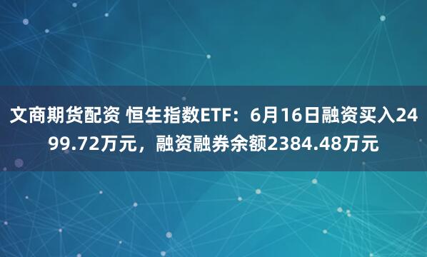 文商期货配资 恒生指数ETF：6月16日融资买入2499.72万元，融资融券余额2384.48万元