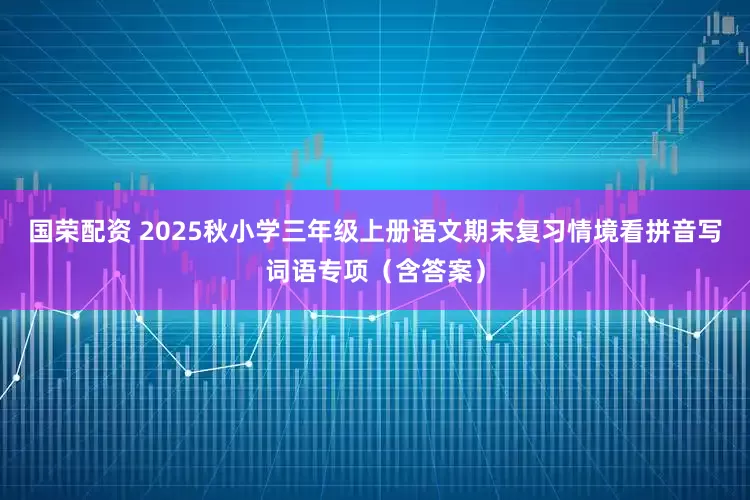 国荣配资 2025秋小学三年级上册语文期末复习情境看拼音写词语专项（含答案）