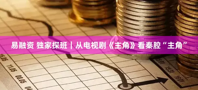 易融资 独家探班｜从电视剧《主角》看秦腔“主角”